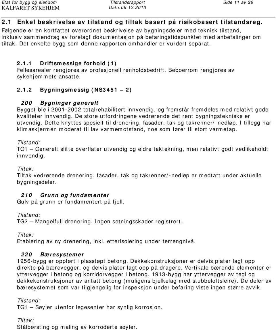 Det enkelte bygg som denne rapporten omhandler er vurdert separat. 2.1.1 Driftsmessige forhold (1) Fellesarealer rengjøres av profesjonell renholdsbedrift. Beboerrom rengjøres av sykehjemmets ansatte.