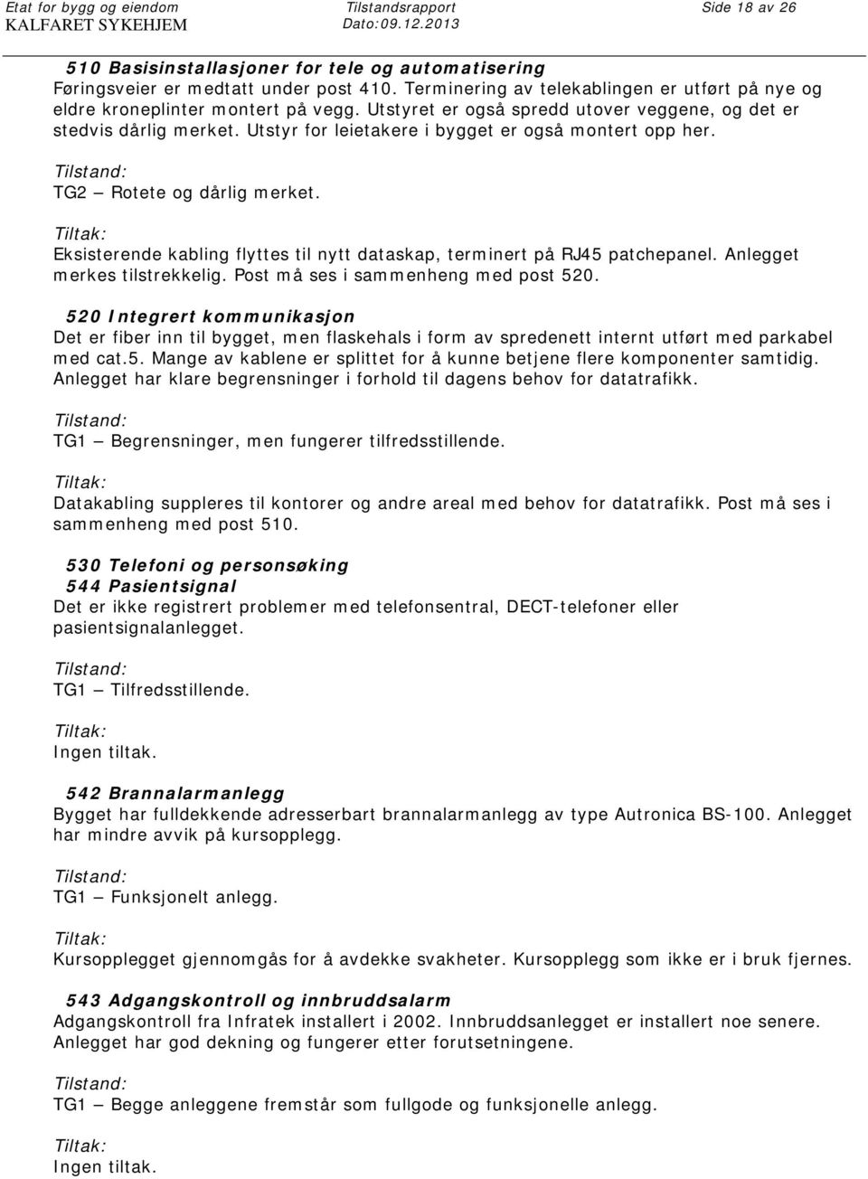 Utstyr for leietakere i bygget er også montert opp her. TG2 Rotete og dårlig merket. Eksisterende kabling flyttes til nytt dataskap, terminert på RJ45 patchepanel. Anlegget merkes tilstrekkelig.