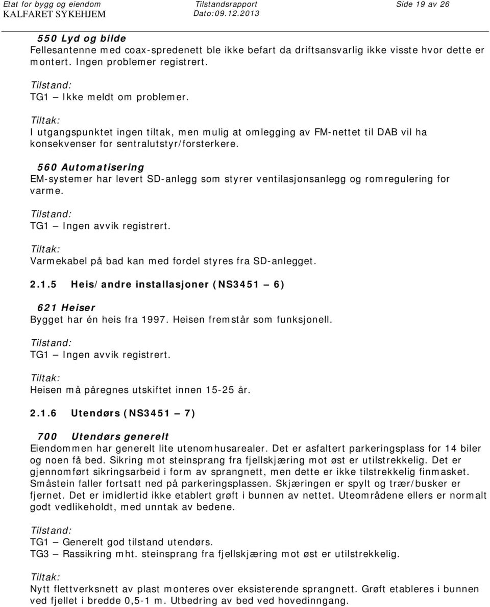 I utgangspunktet ingen tiltak, men mulig at omlegging av FM-nettet til DAB vil ha konsekvenser for sentralutstyr/forsterkere.