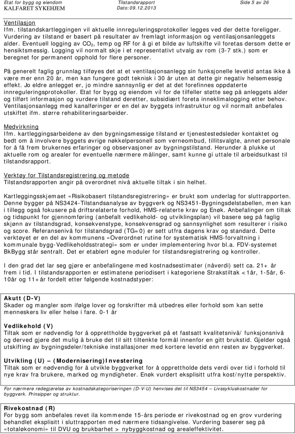 Eventuell logging av CO 2, temp og RF for å gi et bilde av luftskifte vil foretas dersom dette er hensiktsmessig. Logging vil normalt skje i et representativt utvalg av rom (3-7 stk.