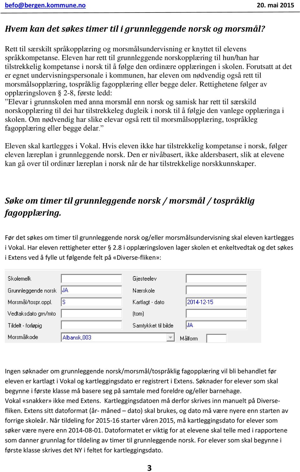 Forutsatt at det er egnet undervisningspersonale i kommunen, har eleven om nødvendig også rett til morsmålsopplæring, tospråklig fagopplæring eller begge deler.