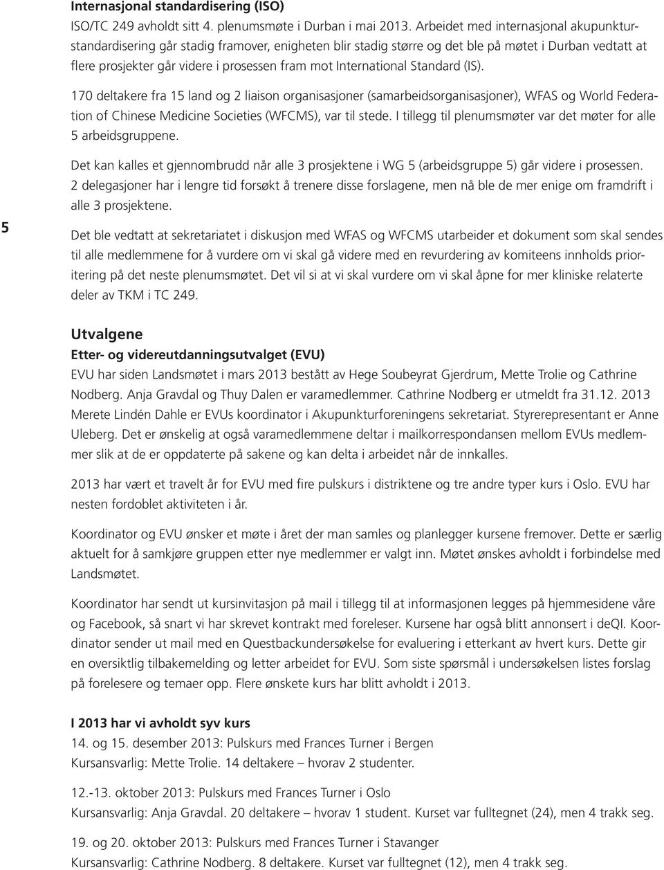 International Standard (IS). 170 deltakere fra 15 land og 2 liaison organisasjoner (samarbeidsorganisasjoner), WFAS og World Federation of Chinese Medicine Societies (WFCMS), var til stede.