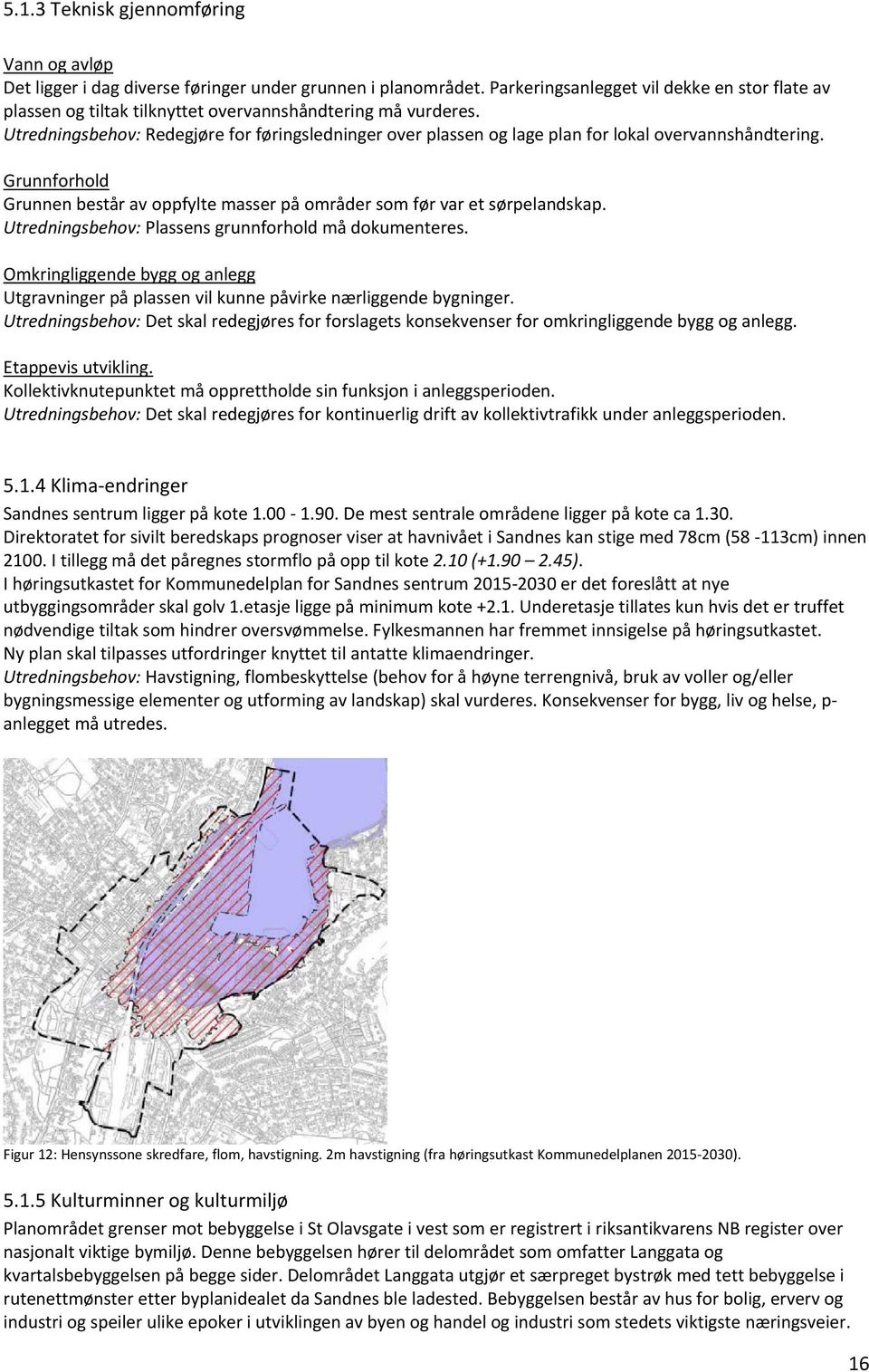 Utredningsbehov: Redegjøre for føringsledninger over plassen og lage plan for lokal overvannshåndtering. Grunnforhold Grunnen består av oppfylte masser på områder som før var et sørpelandskap.