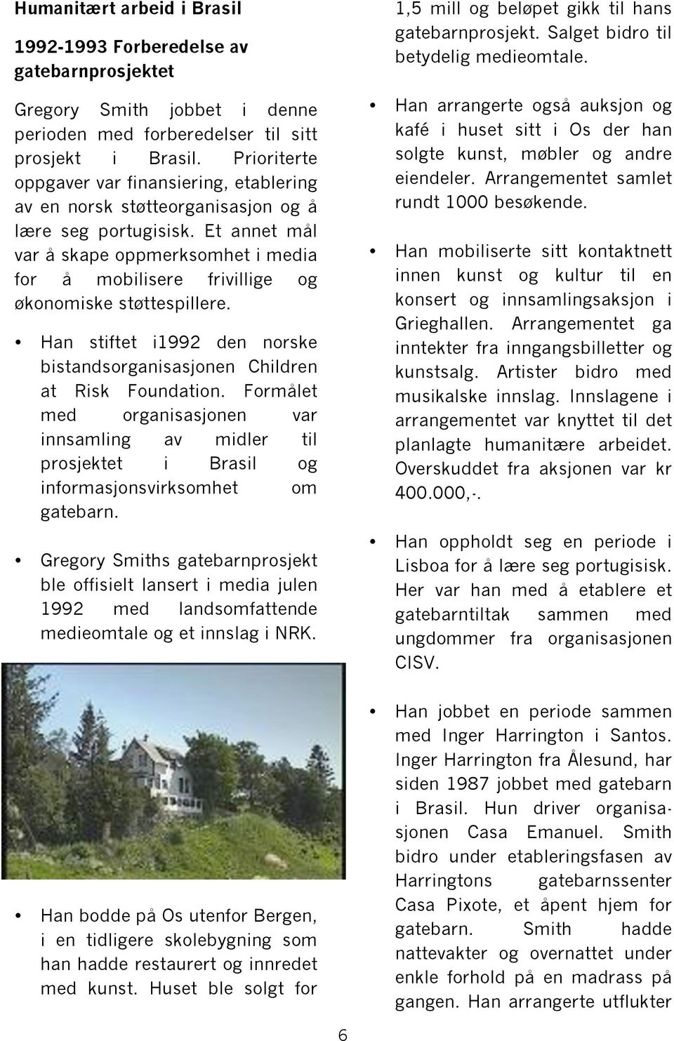 Et annet mål var å skape oppmerksomhet i media for å mobilisere frivillige og økonomiske støttespillere. Han stiftet i1992 den norske bistandsorganisasjonen Children at Risk Foundation.