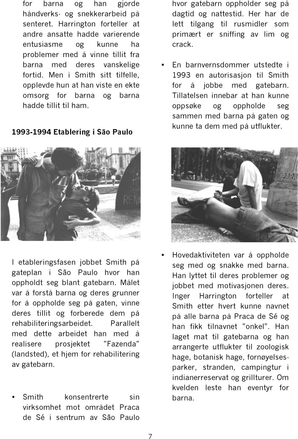 Men i Smith sitt tilfelle, opplevde hun at han viste en ekte omsorg for barna og barna hadde tillit til ham. 1993-1994 Etablering i São Paulo hvor gatebarn oppholder seg på dagtid og nattestid.