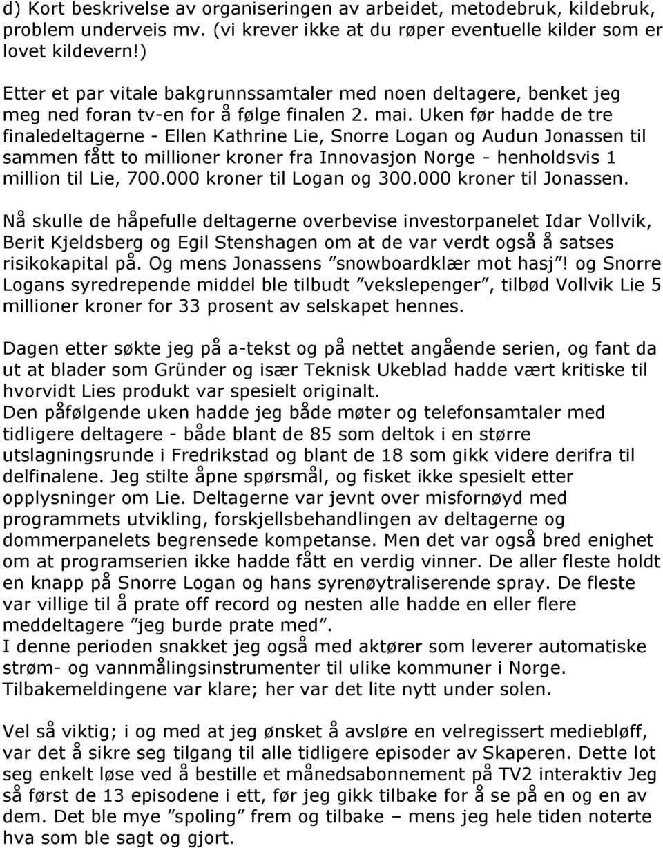 Uken før hadde de tre finaledeltagerne - Ellen Kathrine Lie, Snorre Logan og Audun Jonassen til sammen fått to millioner kroner fra Innovasjon Norge - henholdsvis 1 million til Lie, 700.