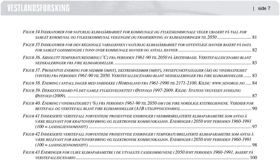 .. 82 FIGUR 36. ABSOLUTT TEMPERATURENDRING ( C) FRA PERIODEN 1961-90 TIL 2050 PÅ ÅRSTIDSBASIS. VERSTEFALLSSCENARIO BLANT NEDSKALERINGER FRA FIRE KLIMAMODELLER... 83 FIGUR 37.