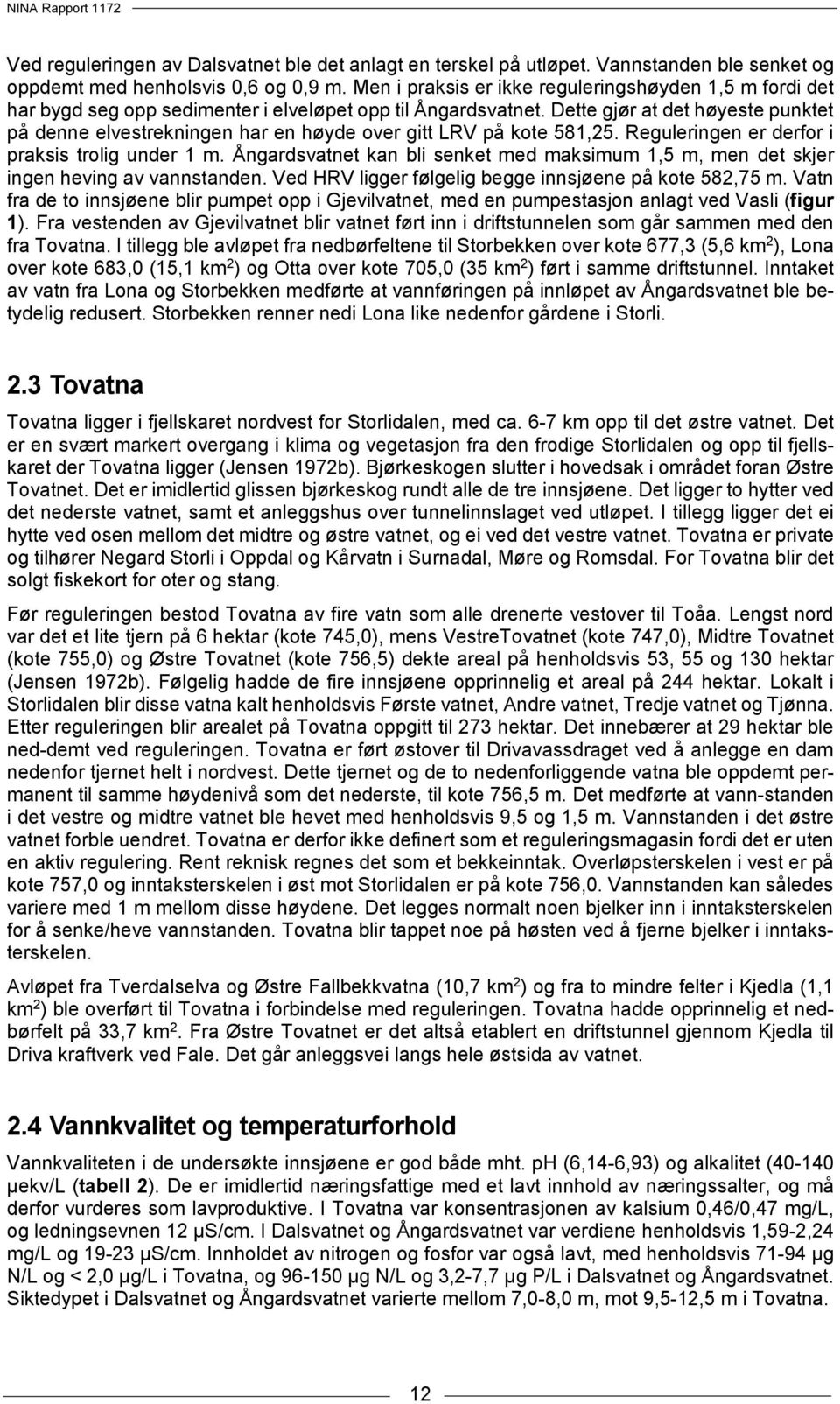 Dette gjør at det høyeste punktet på denne elvestrekningen har en høyde over gitt LRV på kote 581,25. Reguleringen er derfor i praksis trolig under 1 m.