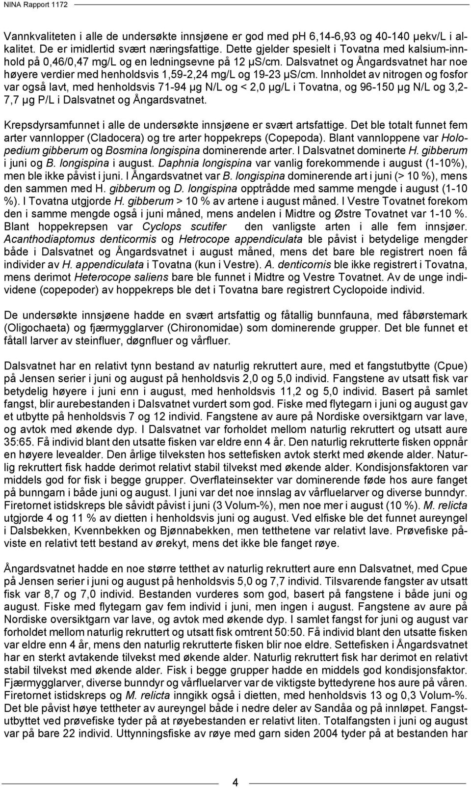 Innholdet av nitrogen og fosfor var også lavt, med henholdsvis 71-94 µg N/L og < 2, µg/l i Tovatna, og 96-15 µg N/L og 3,2-7,7 µg P/L i Dalsvatnet og Ångardsvatnet.