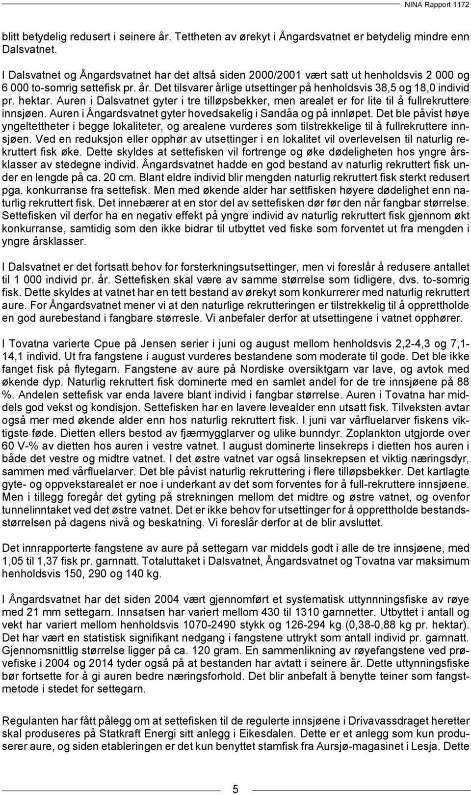 Auren i Dalsvatnet gyter i tre tilløpsbekker, men arealet er for lite til å fullrekruttere innsjøen. Auren i Ångardsvatnet gyter hovedsakelig i Sandåa og på innløpet.