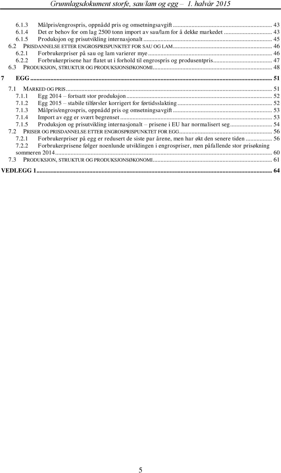 .. 47 6.3 PRODUKSJON, STRUKTUR OG PRODUKSJONSØKONOMI... 48 7 EGG... 51 7.1 MARKED OG PRIS... 51 7.1.1 Egg 2014 fortsatt stor produksjon... 52 7.1.2 Egg 2015 stabile tilførsler korrigert for førtidsslakting.