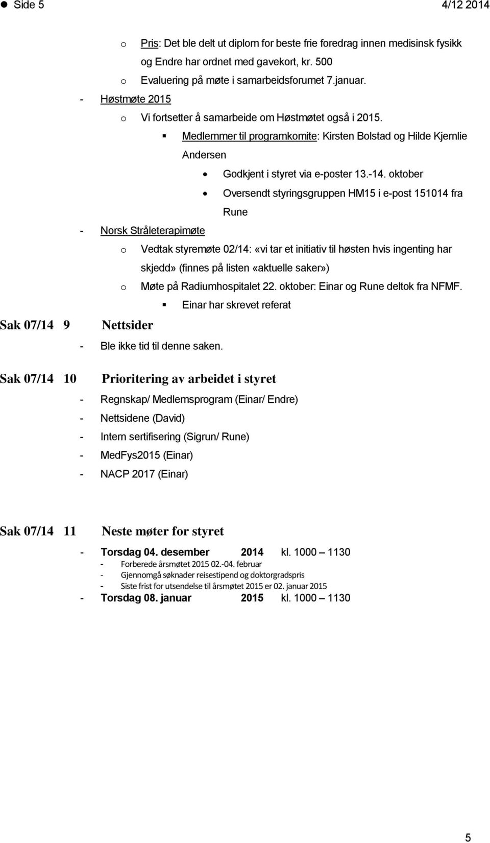 ktber Oversendt styringsgruppen HM15 i e-pst 151014 fra Rune - Nrsk Stråleterapimøte Vedtak styremøte 02/14: «vi tar et initiativ til høsten hvis ingenting har skjedd» (finnes på listen «aktuelle
