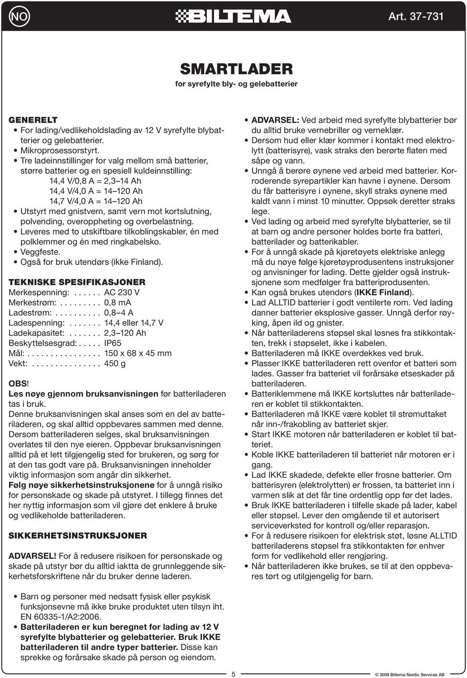 kortslutning, polvending, overoppheting og overbelastning. Leveres med to utskiftbare tilkoblingskabler, én med polklemmer og én med ringkabelsko. Veggfeste. Også for bruk utendørs (ikke Finland).