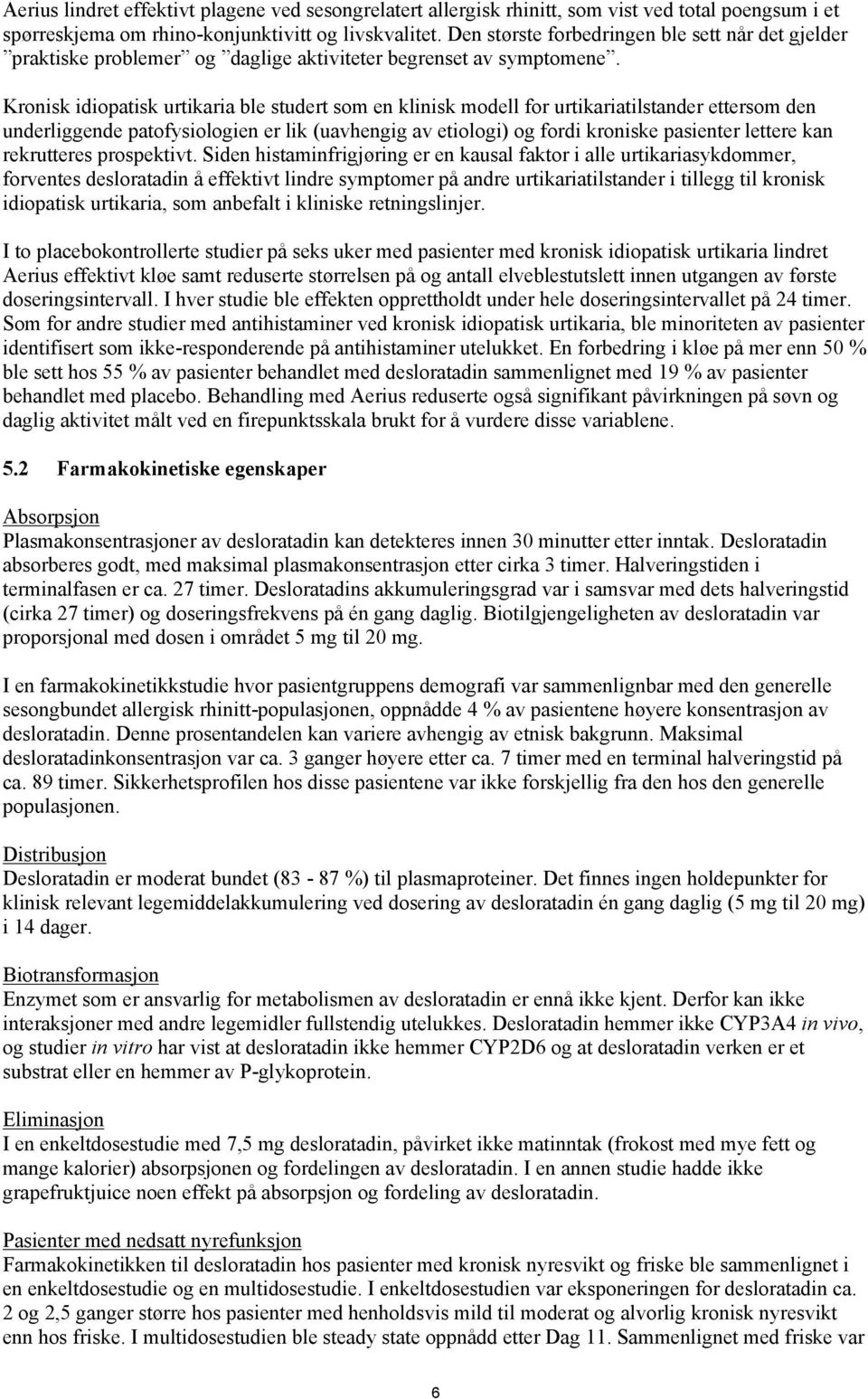 Kronisk idiopatisk urtikaria ble studert som en klinisk modell for urtikariatilstander ettersom den underliggende patofysiologien er lik (uavhengig av etiologi) og fordi kroniske pasienter lettere