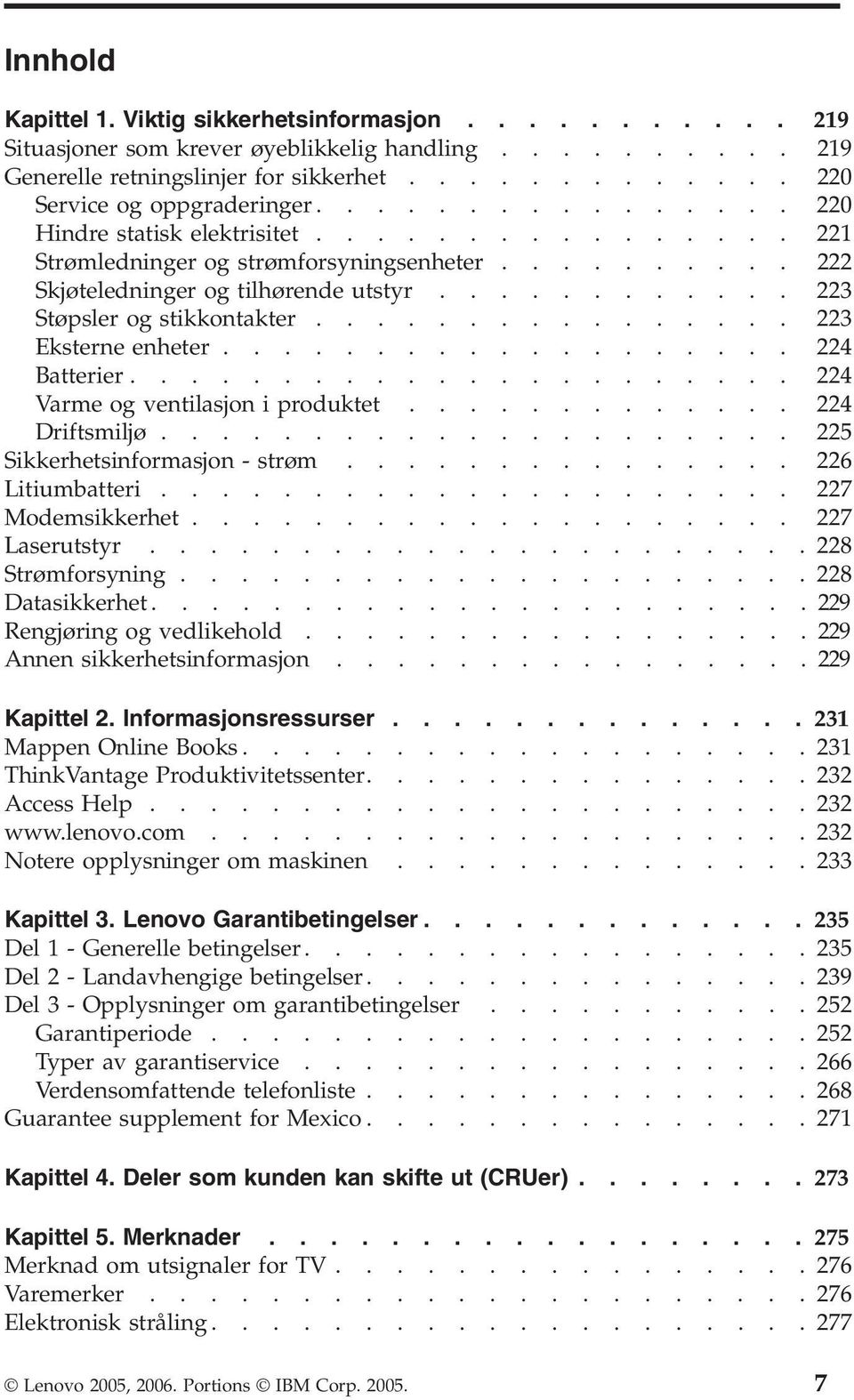 ............... 223 Eksterne enheter................... 224 Batterier...................... 224 Varme og ventilasjon i produktet............. 224 Driftsmiljø..................... 22 Sikkerhetsinformasjon - strøm.