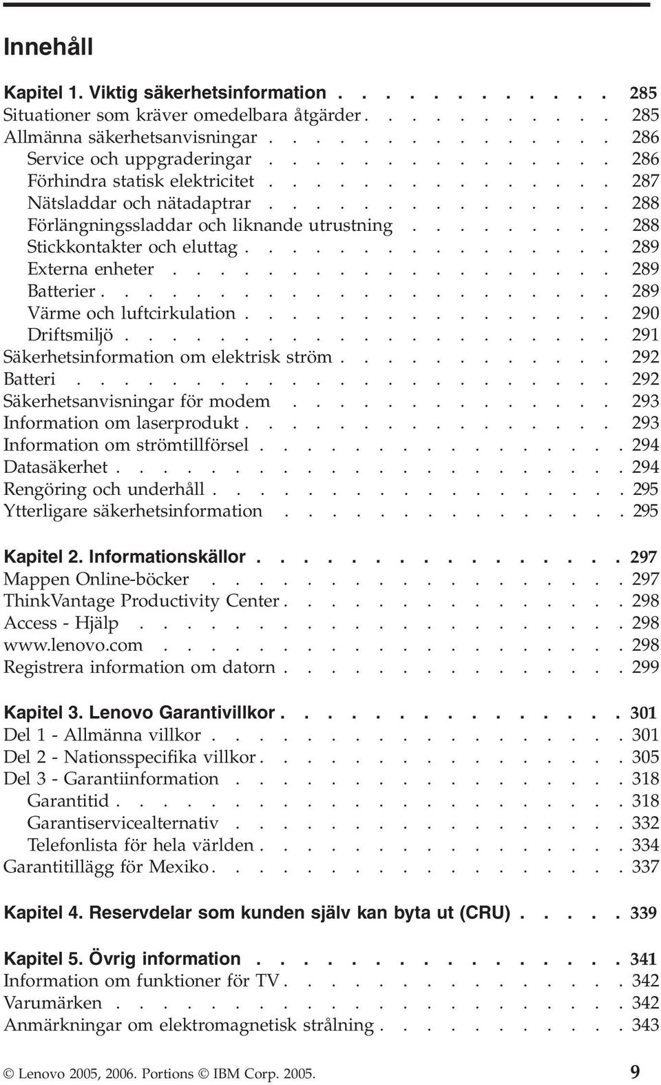 ............... 289 Externa enheter................... 289 Batterier...................... 289 Värme och luftcirkulation................ 290 Driftsmiljö..................... 291 Säkerhetsinformation om elektrisk ström.