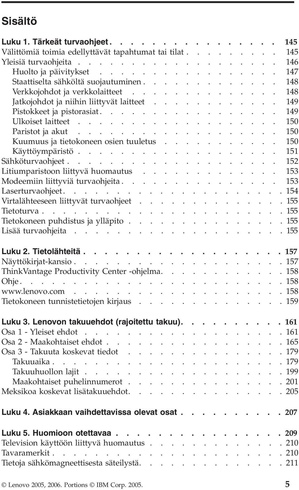 ................ 149 Ulkoiset laitteet................... 10 Paristot ja akut................... 10 Kuumuus ja tietokoneen osien tuuletus........... 10 Käyttöympäristö................... 11 Sähköturvaohjeet.