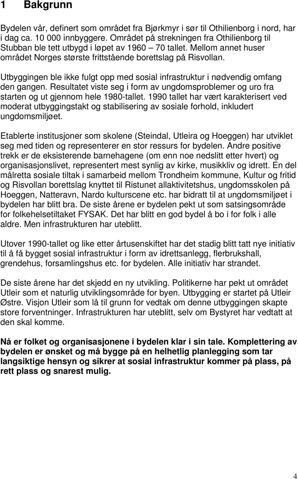 Utbyggingen ble ikke fulgt opp med sosial infrastruktur i nødvendig omfang den gangen. Resultatet viste seg i form av ungdomsproblemer og uro fra starten og ut gjennom hele 1980-tallet.