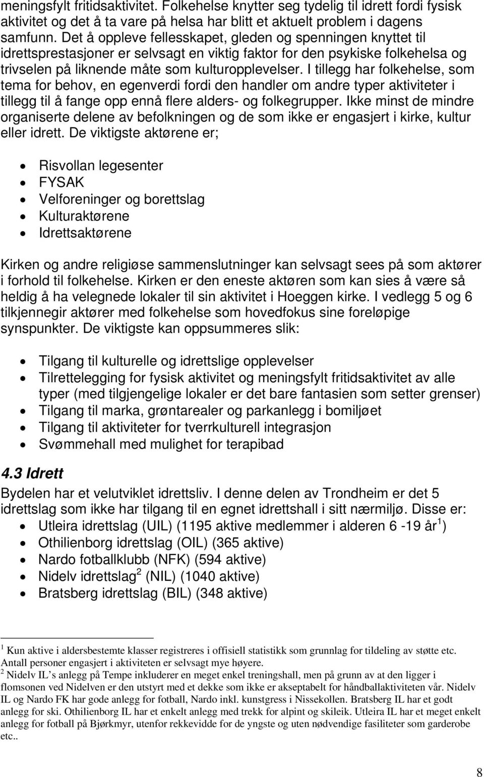 I tillegg har folkehelse, som tema for behov, en egenverdi fordi den handler om andre typer aktiviteter i tillegg til å fange opp ennå flere alders- og folkegrupper.