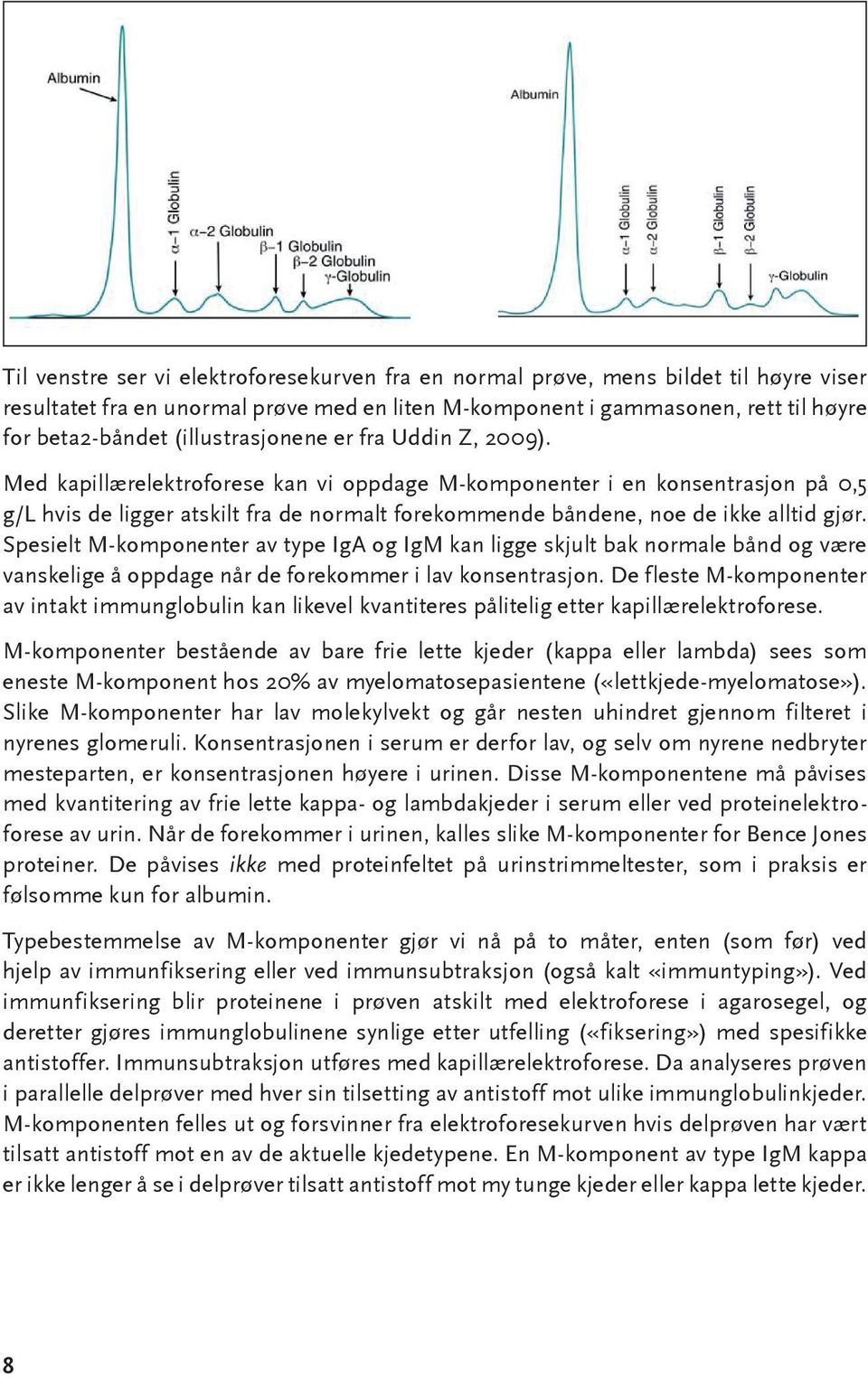 Med kapillærelektroforese kan vi oppdage M-komponenter i en konsentrasjon på 0,5 g/l hvis de ligger atskilt fra de normalt forekommende båndene, noe de ikke alltid gjør.