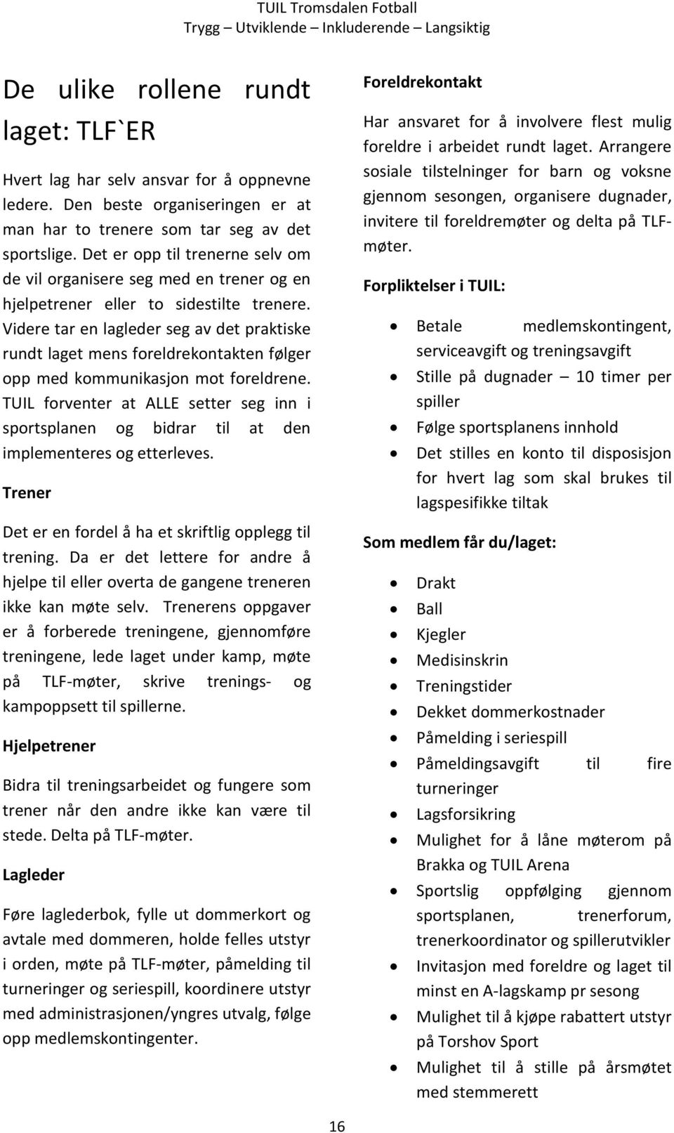 Videre tar en lagleder seg av det praktiske rundt laget mens foreldrekontakten følger opp med kommunikasjon mot foreldrene.