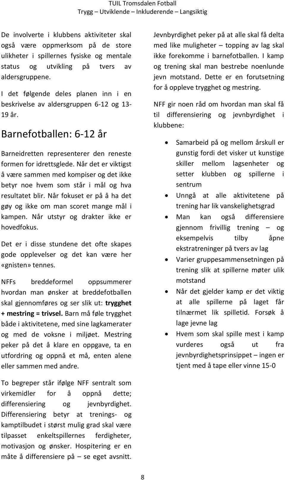 Når det er viktigst å være sammen med kompiser og det ikke betyr noe hvem som står i mål og hva resultatet blir. Når fokuset er på å ha det gøy og ikke om man scoret mange mål i kampen.