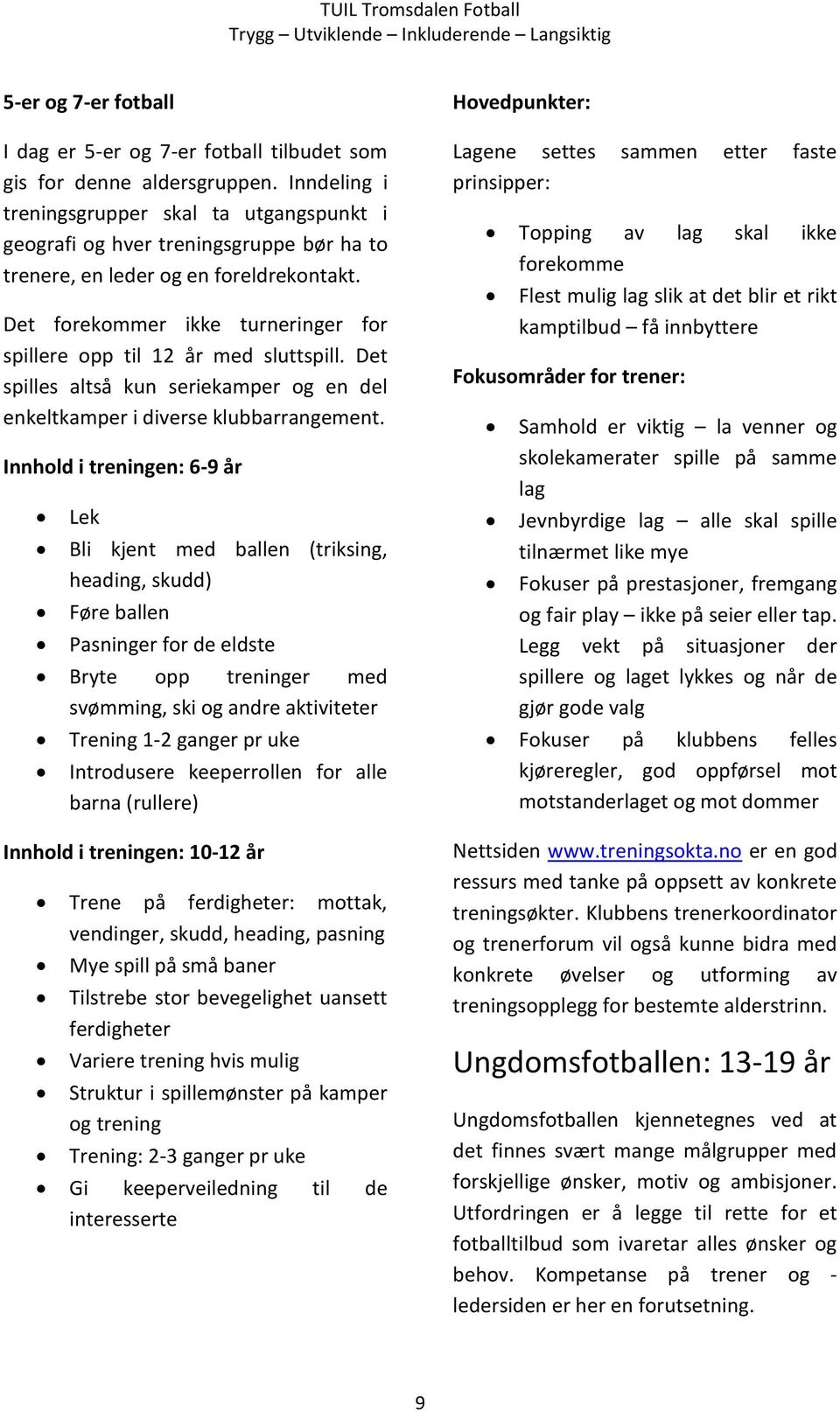 Det forekommer ikke turneringer for spillere opp til 12 år med sluttspill. Det spilles altså kun seriekamper og en del enkeltkamper i diverse klubbarrangement.