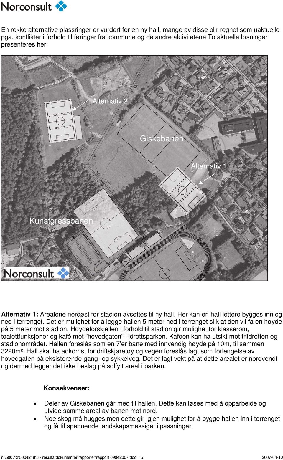 stadion avsettes til ny hall. Her kan en hall lettere bygges inn og ned i terrenget. Det er mulighet for å legge hallen 5 meter ned i terrenget slik at den vil få en høyde på 5 meter mot stadion.