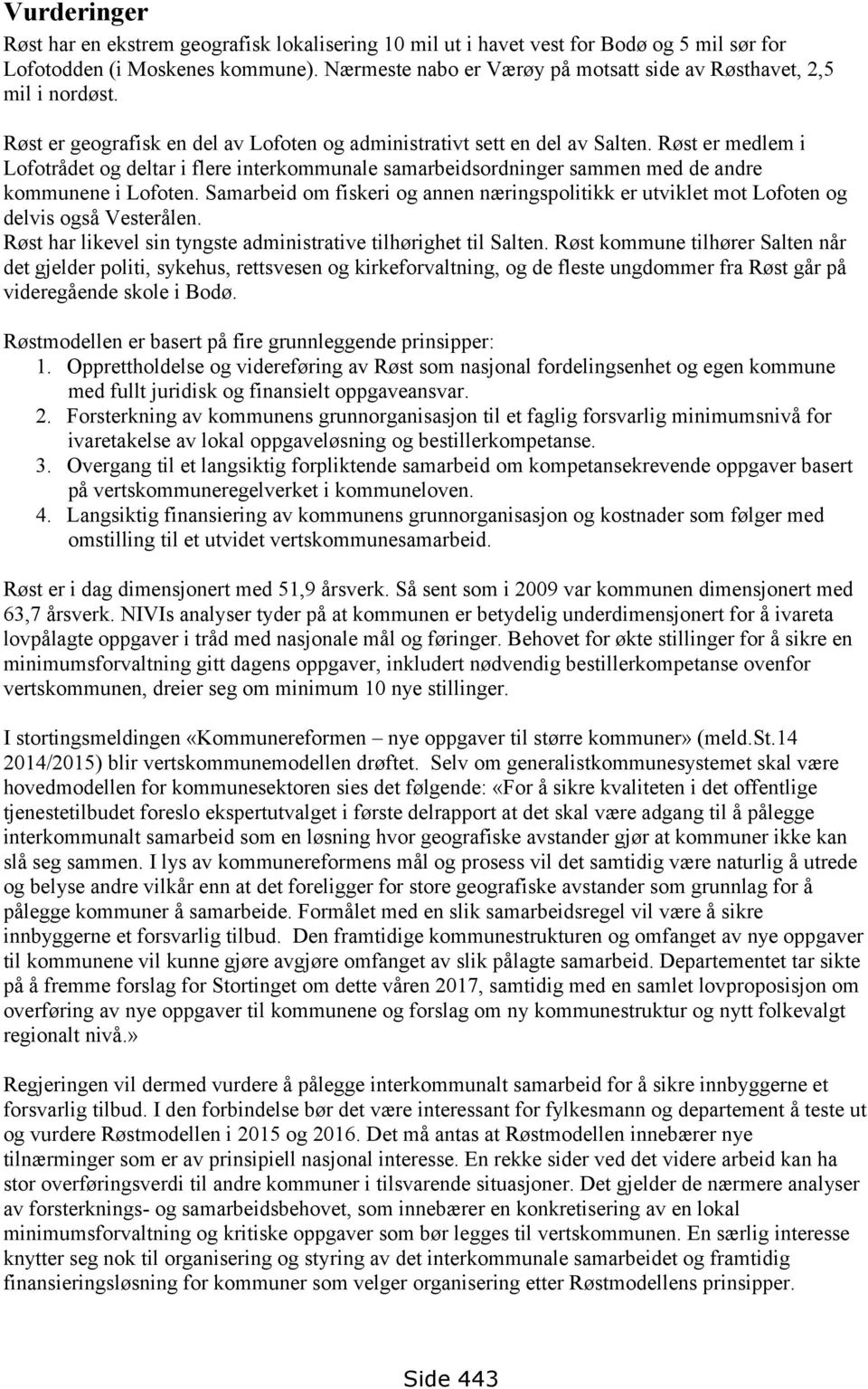 Røst er medlem i Lofotrådet og deltar i flere interkommunale samarbeidsordninger sammen med de andre kommunene i Lofoten.