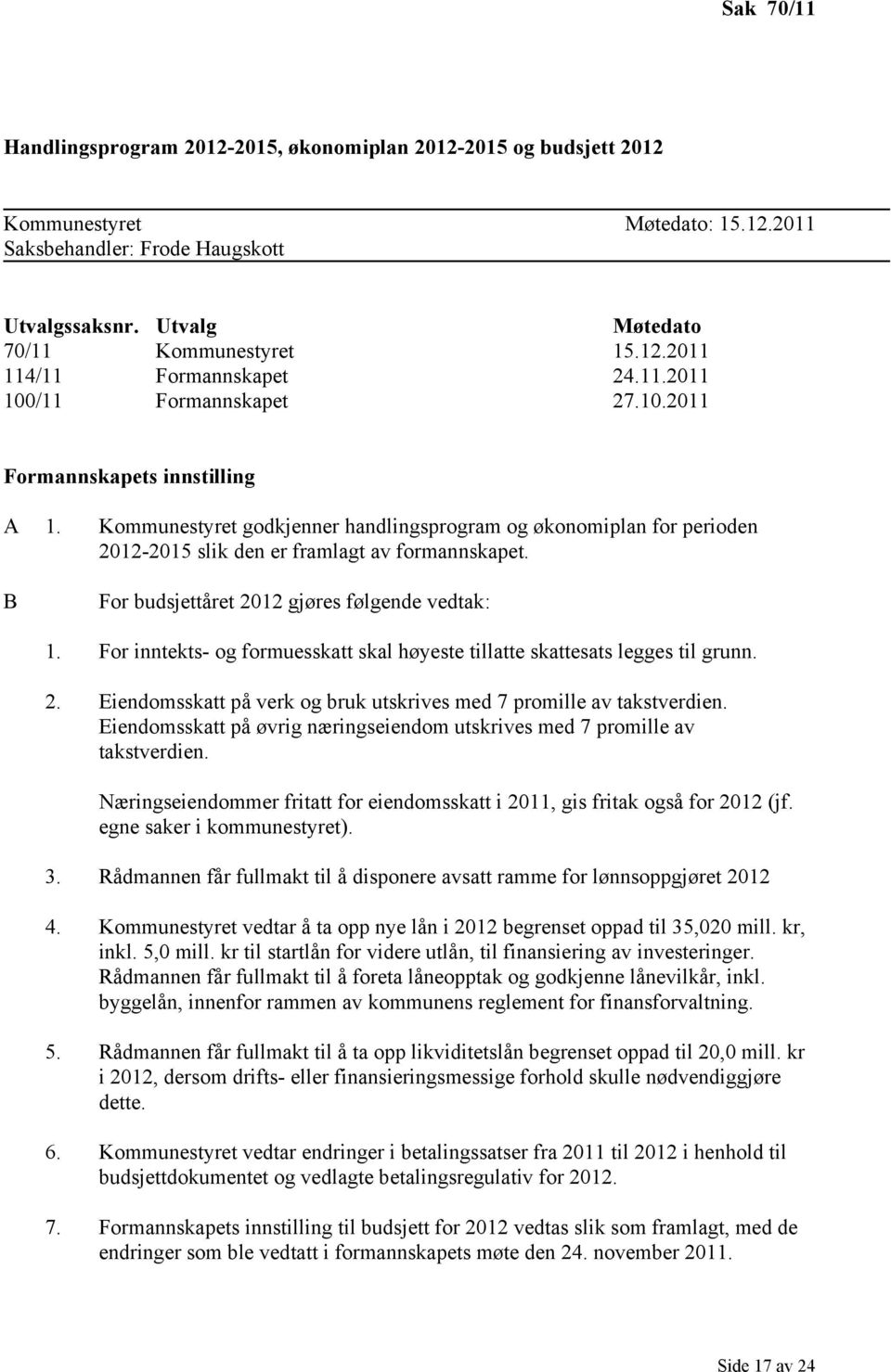 B For budsjettåret 2012 gjøres følgende vedtak: 1. For inntekts- og formuesskatt skal høyeste tillatte skattesats legges til grunn. 2. Eiendomsskatt på verk og bruk utskrives med 7 promille av takstverdien.