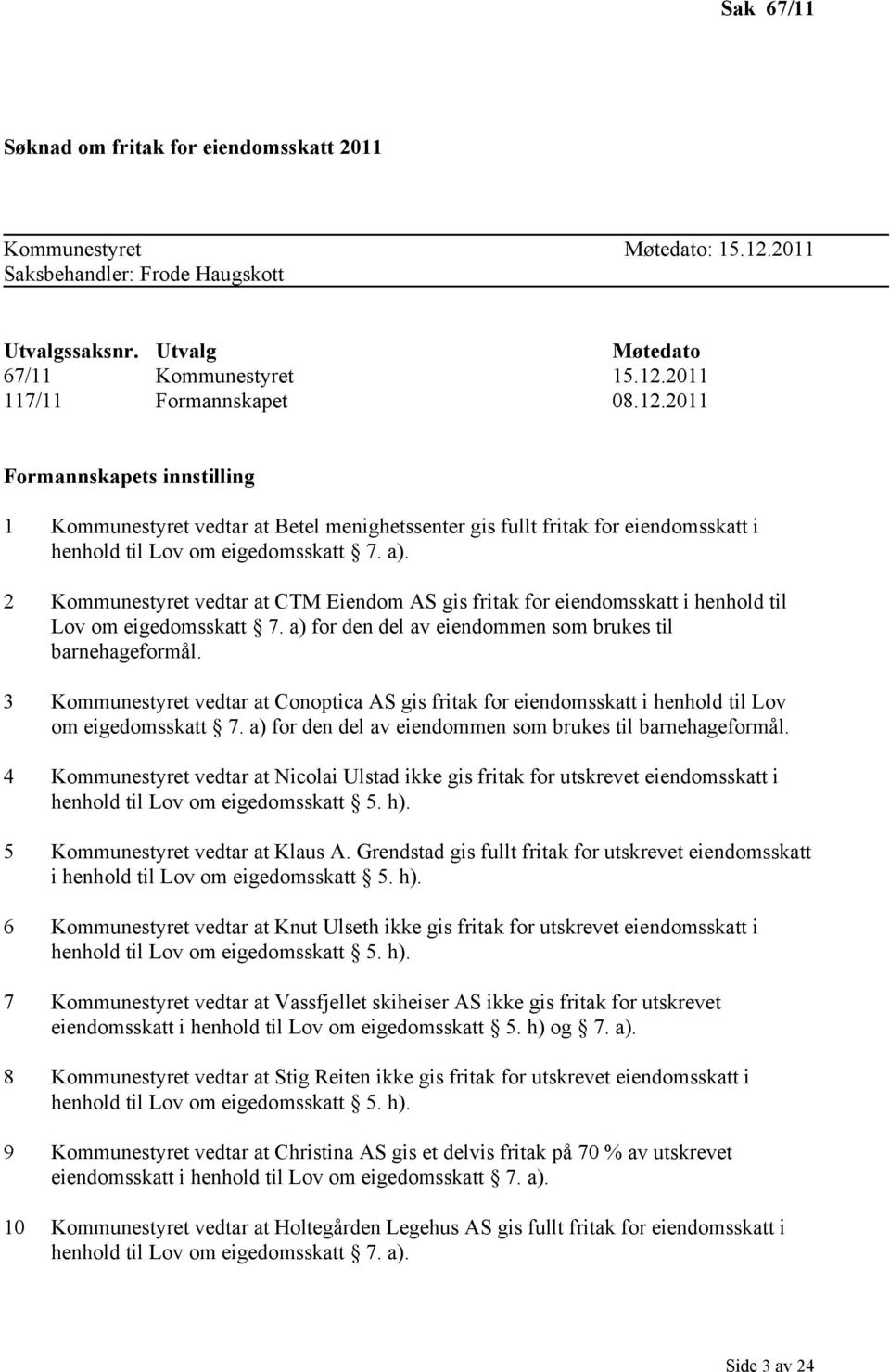 2 Kommunestyret vedtar at CTM Eiendom AS gis fritak for eiendomsskatt i henhold til Lov om eigedomsskatt 7. a) for den del av eiendommen som brukes til barnehageformål.