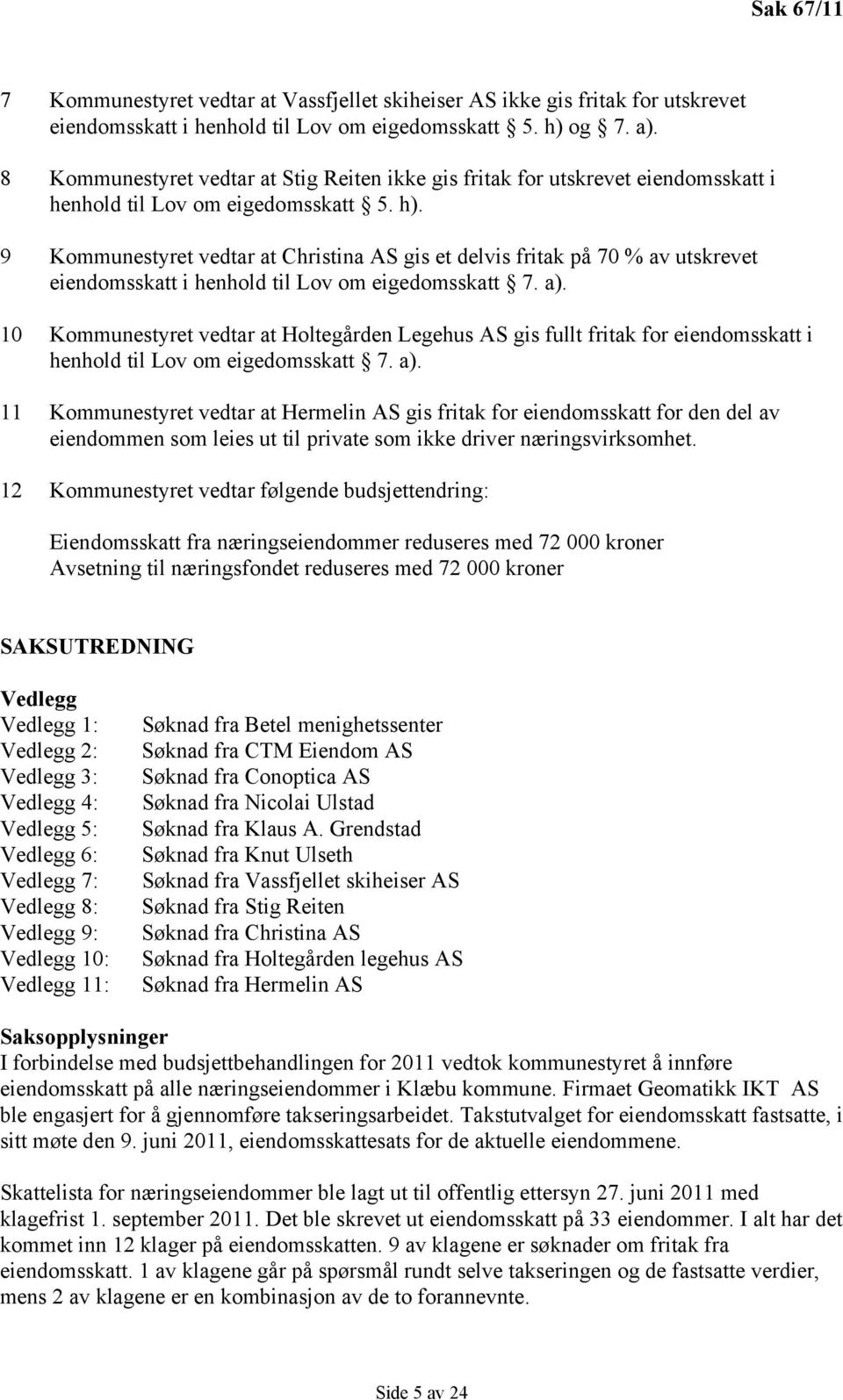 9 Kommunestyret vedtar at Christina AS gis et delvis fritak på 70 % av utskrevet eiendomsskatt i henhold til Lov om eigedomsskatt 7. a).