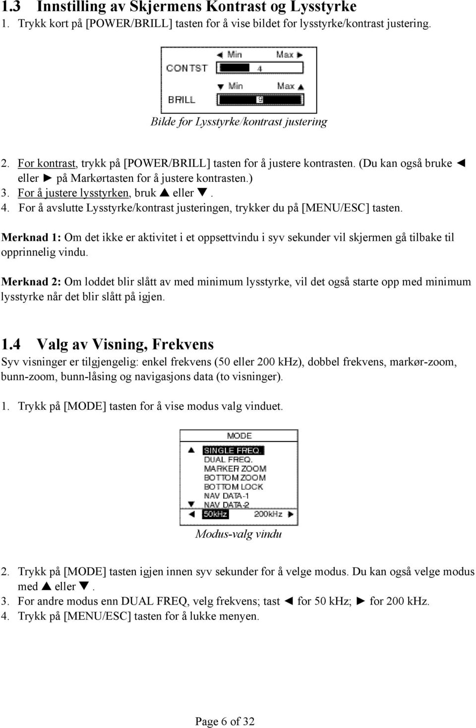 For å avslutte Lysstyrke/kontrast justeringen, trykker du på [MENU/ESC] tasten. Merknad 1: Om det ikke er aktivitet i et oppsettvindu i syv sekunder vil skjermen gå tilbake til opprinnelig vindu.