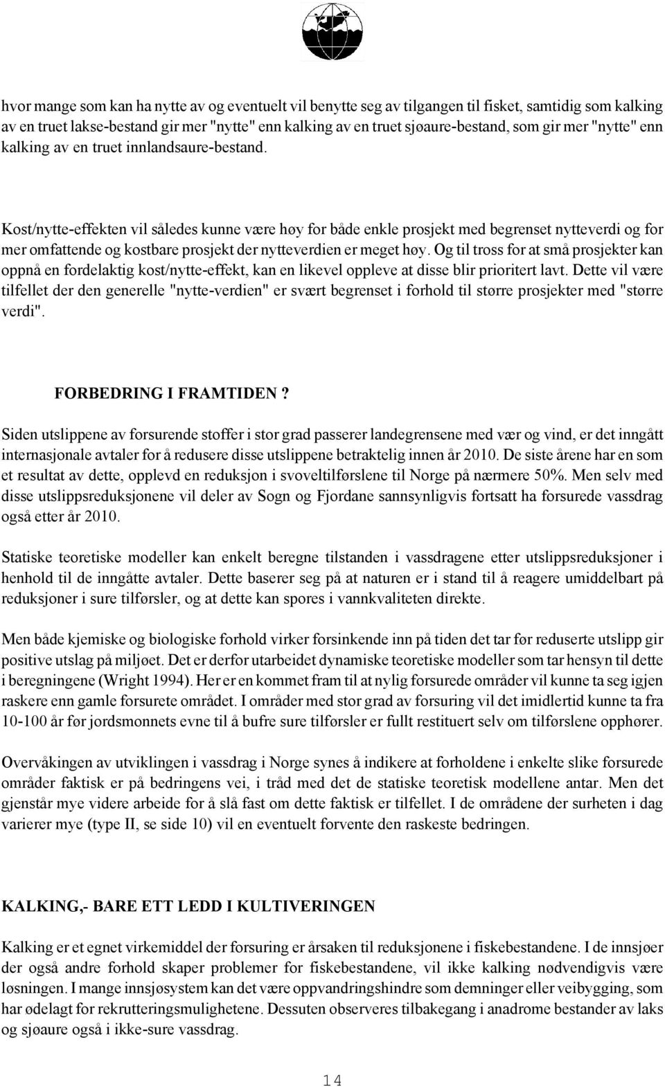 Kost/nytte-effekten vil således kunne være høy for både enkle prosjekt med begrenset nytteverdi og for mer omfattende og kostbare prosjekt der nytteverdien er meget høy.