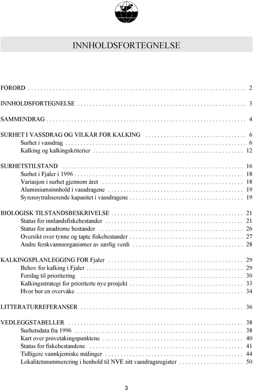 .. 21 Status for innlandsfiskebestander... 21 Status for anadrome bestander... 26 Oversikt over tynne og tapte fiskebestander... 27 Andre ferskvannsorganismer av særlig verdi.