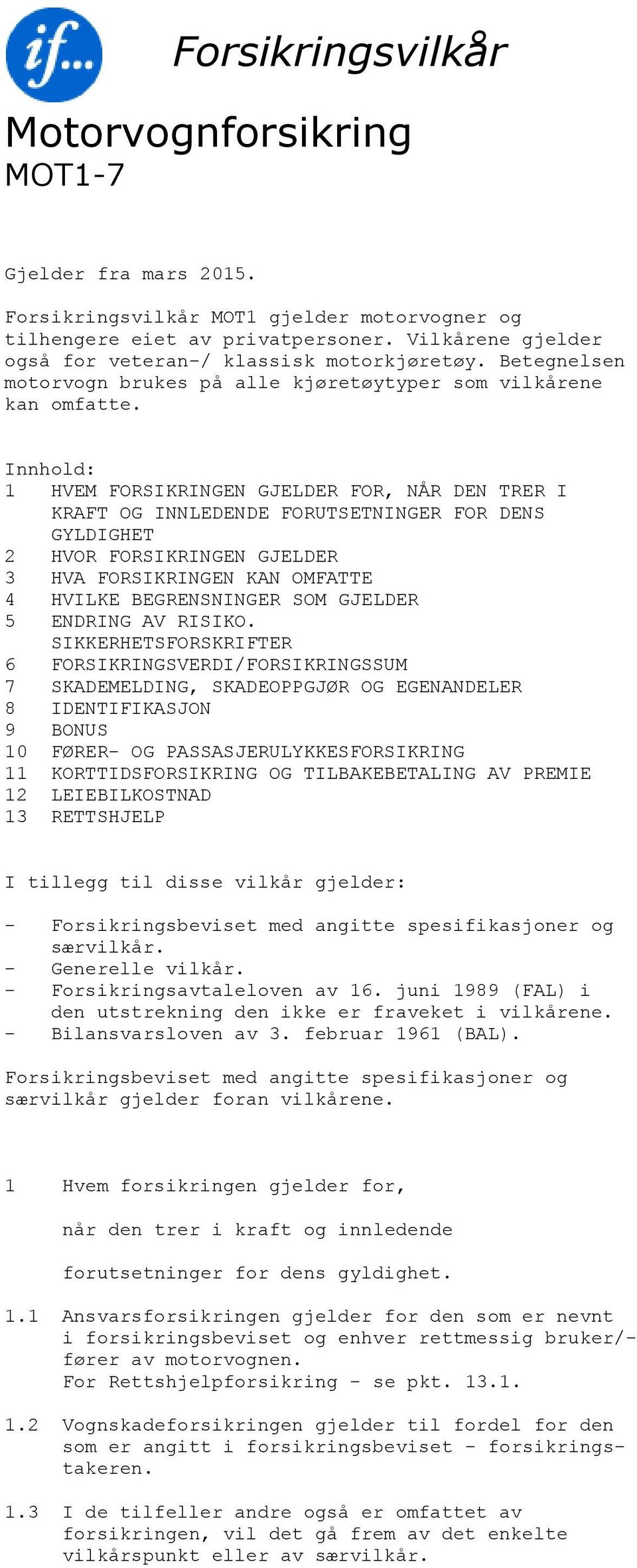 Innhold: 1 HVEM FORSIKRINGEN GJELDER FOR, NÅR DEN TRER I KRAFT OG INNLEDENDE FORUTSETNINGER FOR DENS GYLDIGHET 2 HVOR FORSIKRINGEN GJELDER 3 HVA FORSIKRINGEN KAN OMFATTE 4 HVILKE BEGRENSNINGER SOM