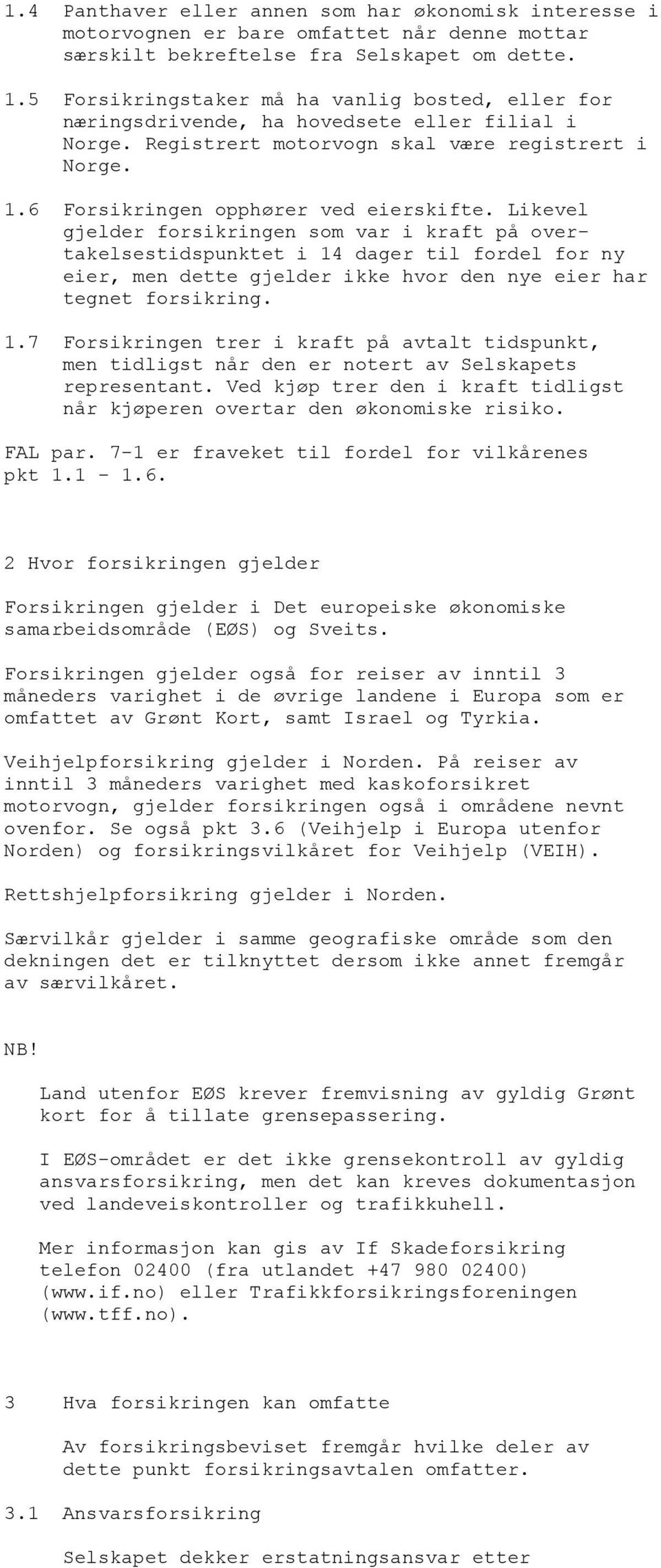 Likevel gjelder forsikringen som var i kraft på overtakelsestidspunktet i 14 dager til fordel for ny eier, men dette gjelder ikke hvor den nye eier har tegnet forsikring. 1.7 Forsikringen trer i kraft på avtalt tidspunkt, men tidligst når den er notert av Selskapets representant.