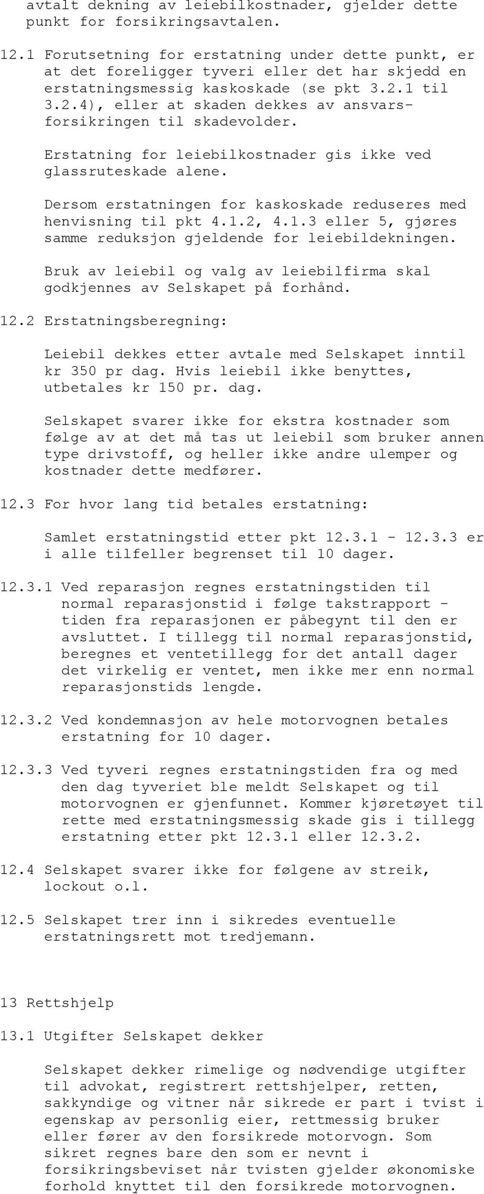 1 til 3.2.4), eller at skaden dekkes av ansvarsforsikringen til skadevolder. Erstatning for leiebilkostnader gis ikke ved glassruteskade alene.