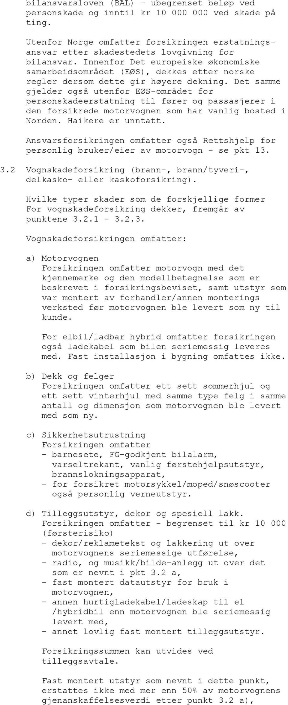 Det samme gjelder også utenfor EØS-området for personskadeerstatning til fører og passasjerer i den forsikrede motorvognen som har vanlig bosted i Norden. Haikere er unntatt.