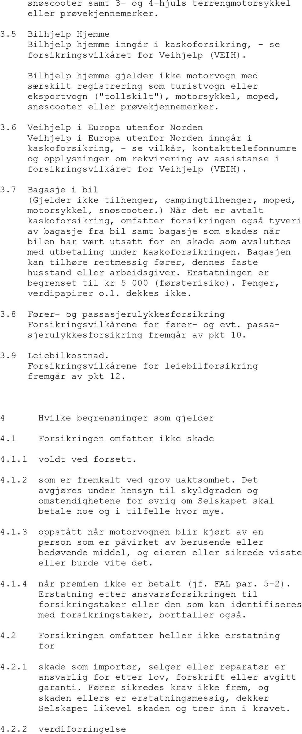 6 Veihjelp i Europa utenfor Norden Veihjelp i Europa utenfor Norden inngår i kaskoforsikring, - se vilkår, kontakttelefonnumre og opplysninger om rekvirering av assistanse i forsikringsvilkåret for