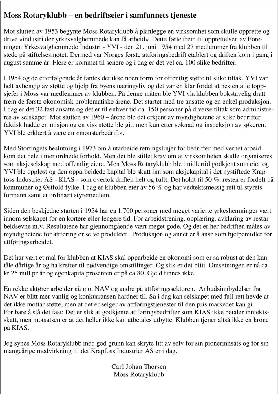 Dermed var Norges første attføringsbedrift etablert og driften kom i gang i august samme år. Flere er kommet til senere og i dag er det vel ca. 100 slike bedrifter.