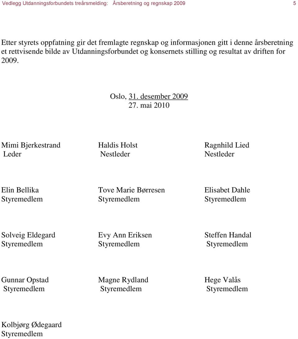 mai 2010 Mimi Bjerkestrand Haldis Holst Ragnhild Lied Leder Nestleder Nestleder Elin Bellika Tove Marie Børresen Elisabet Dahle Styremedlem Styremedlem