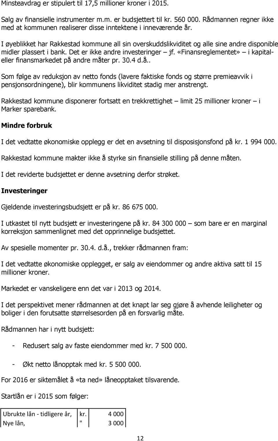 I øyeblikket har Rakkestad kommune all sin overskuddslikviditet og alle sine andre disponible midler plassert i bank. Det er ikke andre investeringer jf.