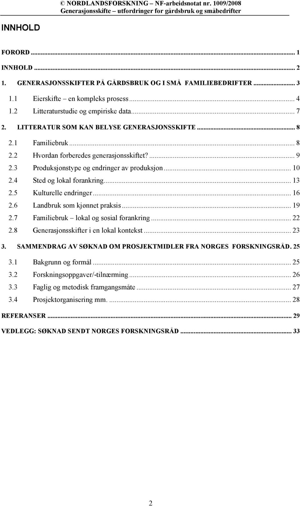 .. 13 2.5 Kulturelle endringer... 16 2.6 Landbruk som kjønnet praksis... 19 2.7 Familiebruk lokal og sosial forankring... 22 2.8 Generasjonsskifter i en lokal kontekst... 23 3.