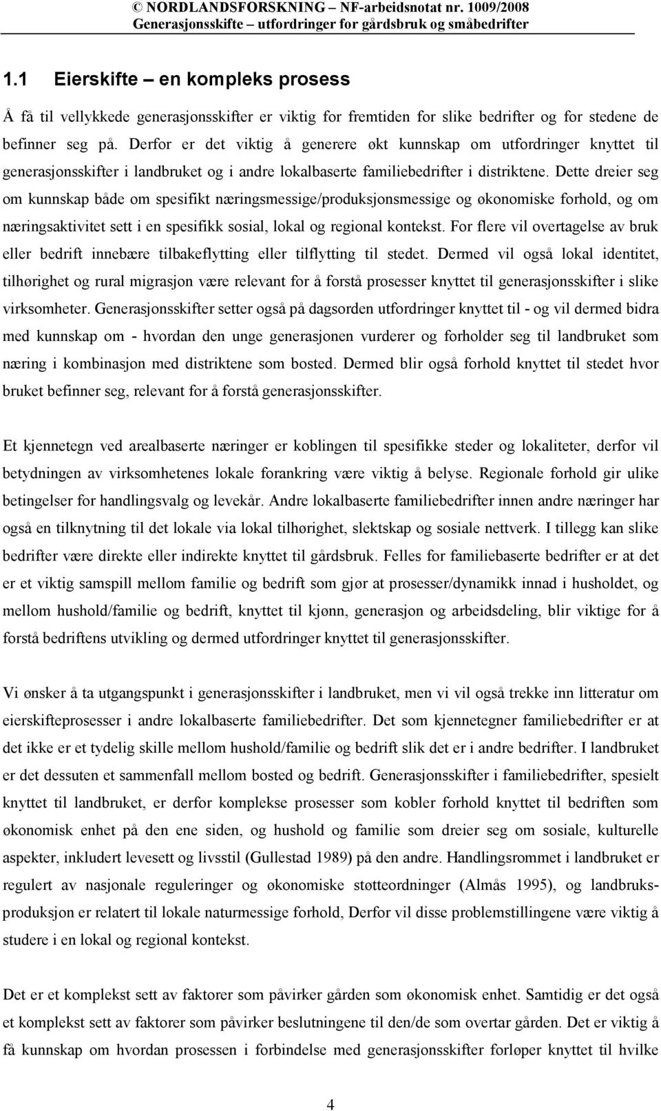 Dette dreier seg om kunnskap både om spesifikt næringsmessige/produksjonsmessige og økonomiske forhold, og om næringsaktivitet sett i en spesifikk sosial, lokal og regional kontekst.