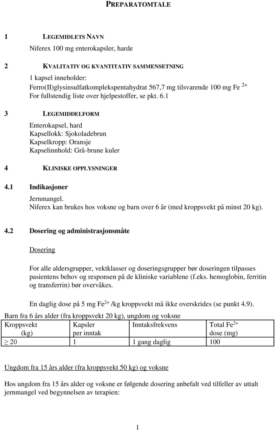 1 3 LEGEMIDDELFORM Enterokapsel, hard Kapsellokk: Sjokoladebrun Kapselkropp: Oransje Kapselinnhold: Grå-brune kuler 4 KLINISKE OPPLYSNINGER 4.1 Indikasjoner Jernmangel.