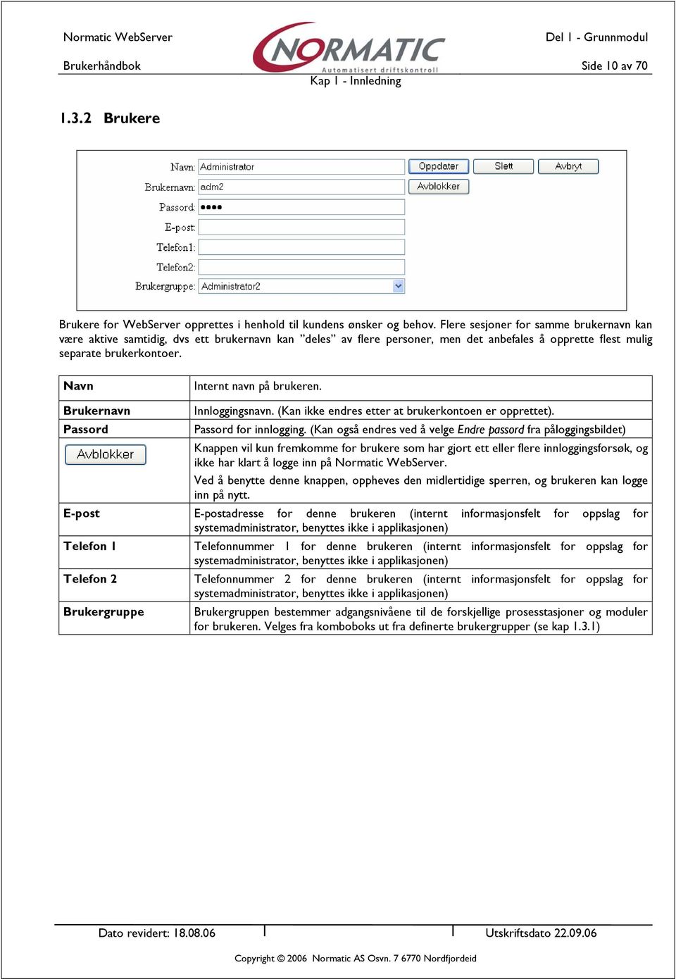 Navn Internt navn på brukeren. Brukernavn Passord Innloggingsnavn. (Kan ikke endres etter at brukerkontoen er opprettet). Passord for innlogging.