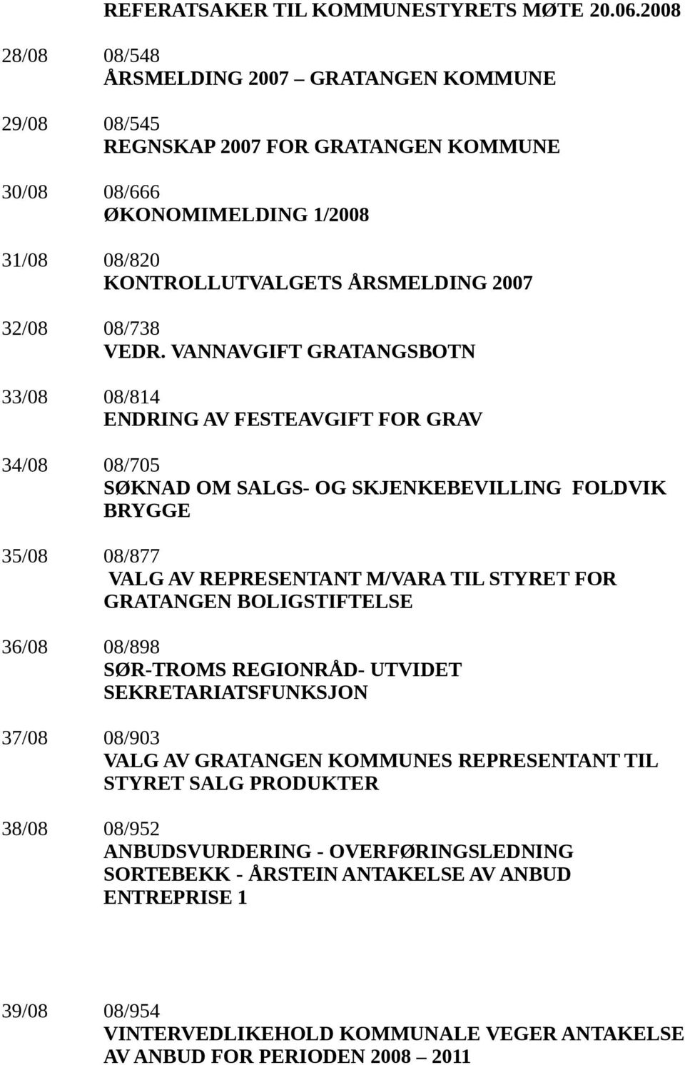 VEDR. VANNAVGIFT GRATANGSBOTN 33/08 08/814 ENDRING AV FESTEAVGIFT FOR GRAV 34/08 08/705 SØKNAD OM SALGS- OG SKJENKEBEVILLING FOLDVIK BRYGGE 35/08 08/877 VALG AV REPRESENTANT M/VARA TIL STYRET FOR