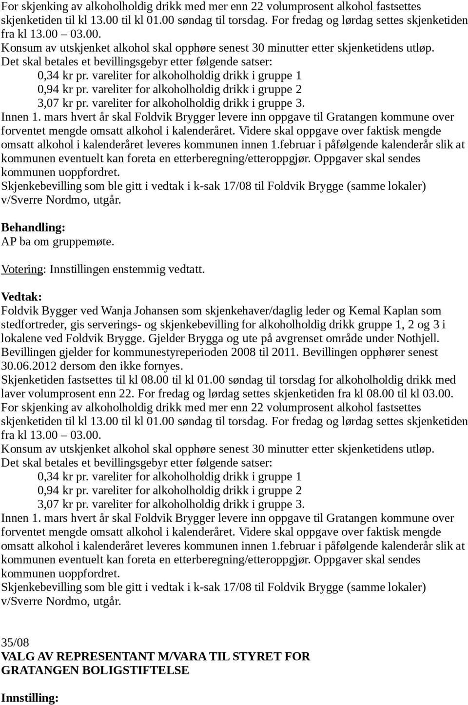 vareliter for alkoholholdig drikk i gruppe 1 0,94 kr pr. vareliter for alkoholholdig drikk i gruppe 2 3,07 kr pr. vareliter for alkoholholdig drikk i gruppe 3. Innen 1.