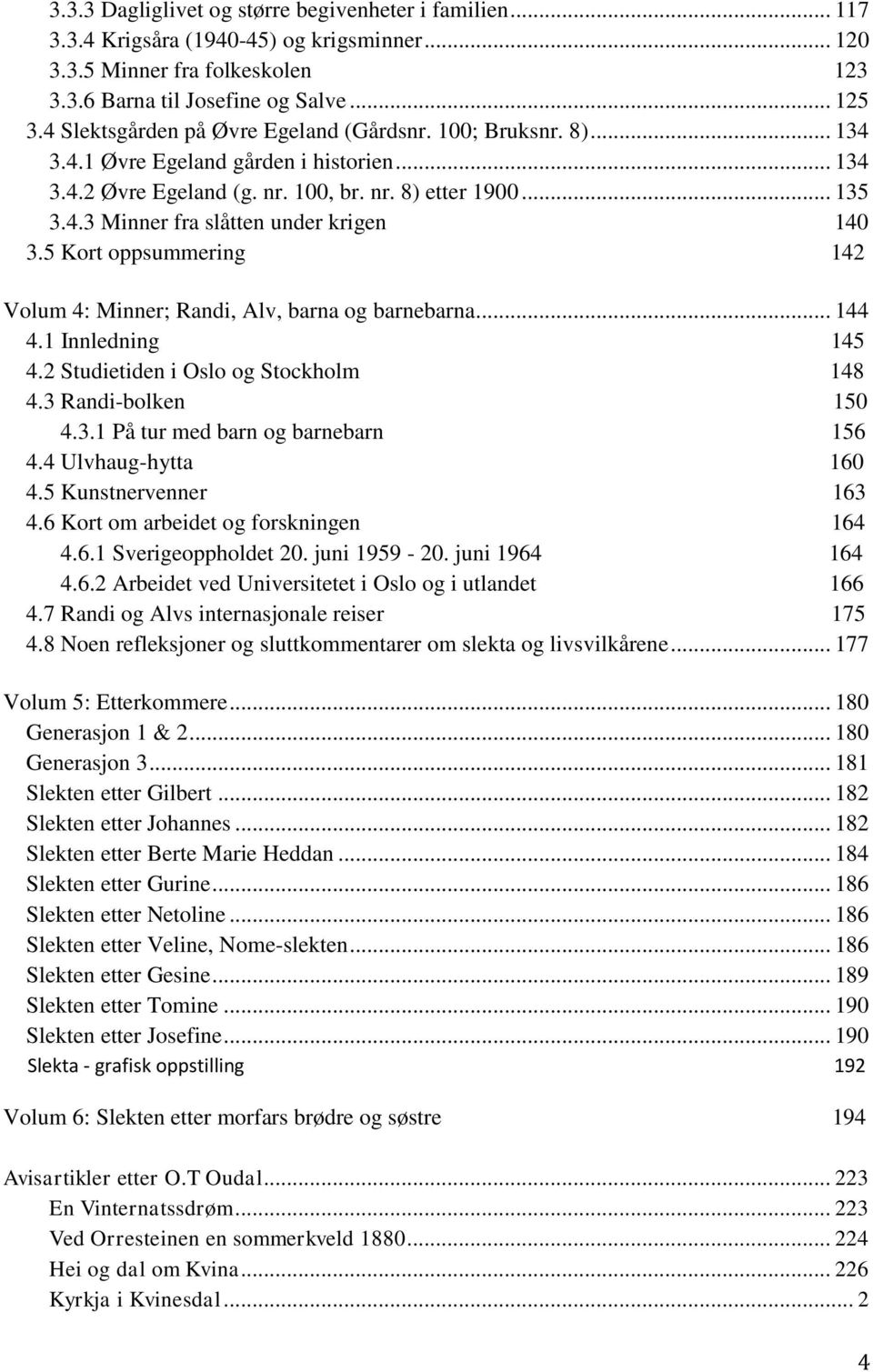 5 Kort oppsummering 142 Volum 4: Minner; Randi, Alv, barna og barnebarna... 144 4.1 Innledning 145 4.2 Studietiden i Oslo og Stockholm 148 4.3 Randi-bolken 150 4.3.1 På tur med barn og barnebarn 156 4.